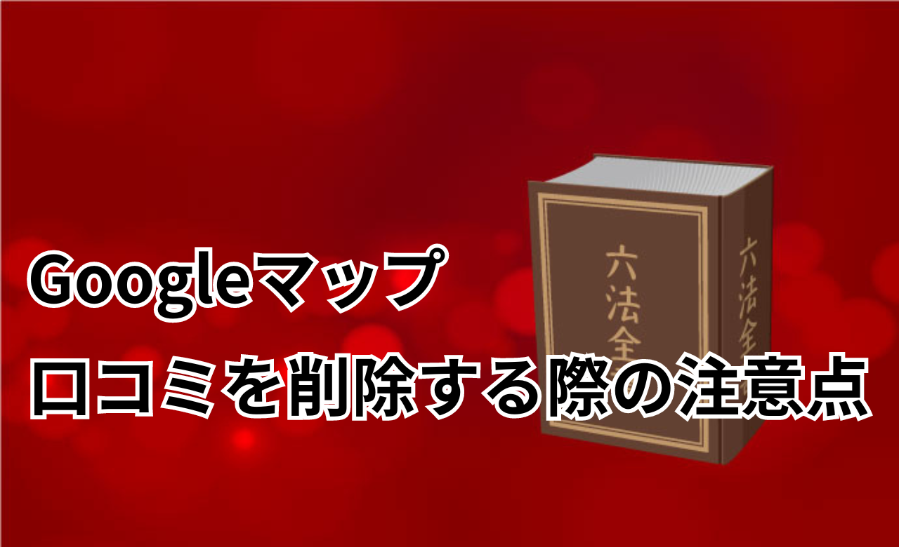 Googleマップ口コミ削除注意点