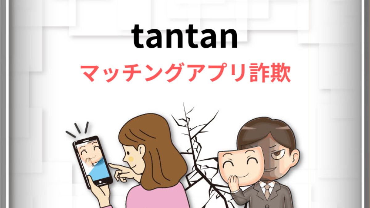 tantan(タンタン)で注意すべき詐欺とは？-悪質な手口や詐欺師の特徴