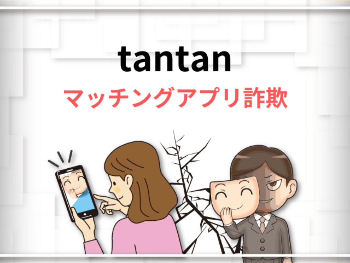 tantan(タンタン)で注意すべき詐欺とは？-悪質な手口や詐欺師の特徴