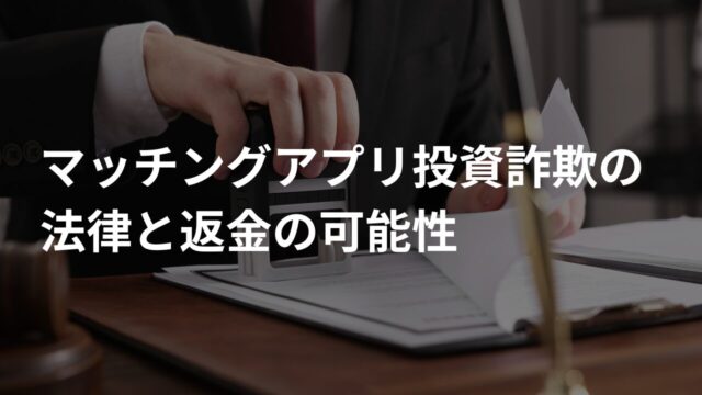 マッチングアプリ投資詐欺の法律と返金の可能性