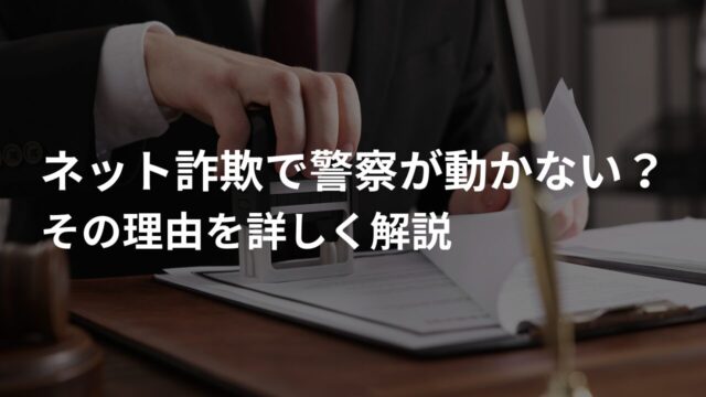 ネット詐欺で警察が動かない？その理由を詳しく解説