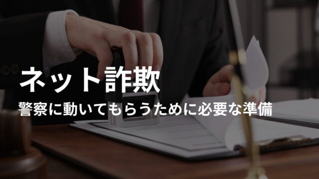 ネット詐欺で警察に動いてもらうために必要な準備