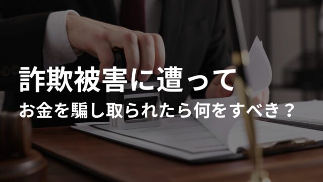 詐欺被害に遭ってお金を騙し取られたらまず何をすべき？