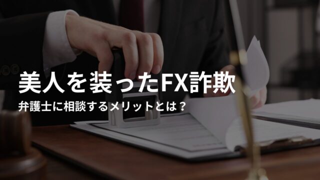 FX詐欺被害を弁護士に相談するメリットとは？