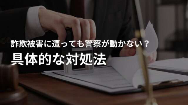 詐欺被害に遭っても警察が動かない場合の具体的な対処法
