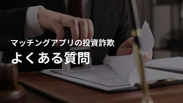 マッチングアプリを使った投資詐欺でよくある質問